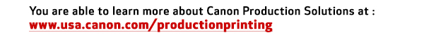 You are able to learn more about Canon Production Solutions at :www.usa.canon.com/productionprinting